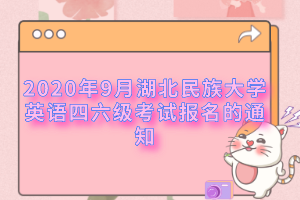 2020年9月湖北民族大学英语四六级考试报名的通知