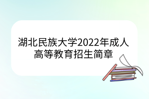 湖北民族大学2022年成人高等教育招生简章